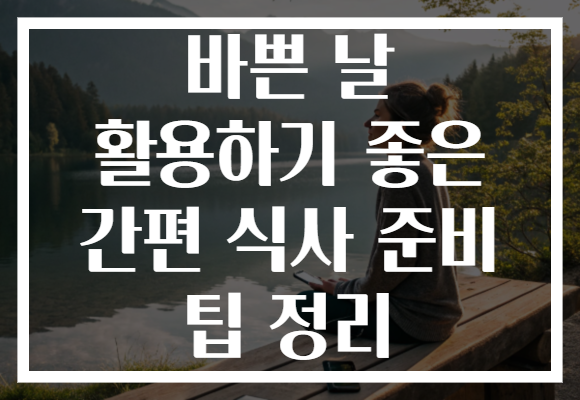 바쁜 날 활용하기 좋은 간편 식사 준비 팁 정리 바쁜 날 활용하기 좋은 간편 식사 준비 팁 정리