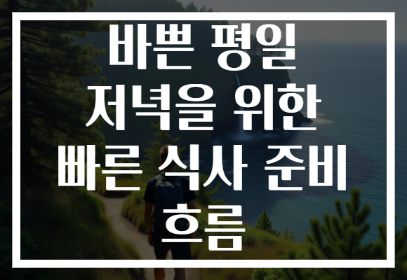 바쁜 평일 저녁을 위한 빠른 식사 준비 흐름