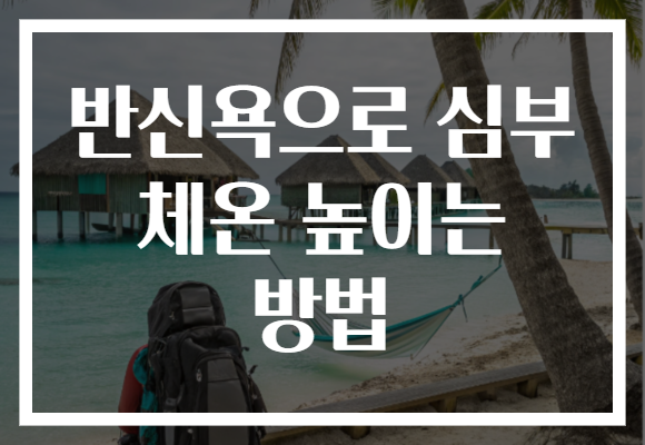 반신욕으로 심부 체온 높이는 방법