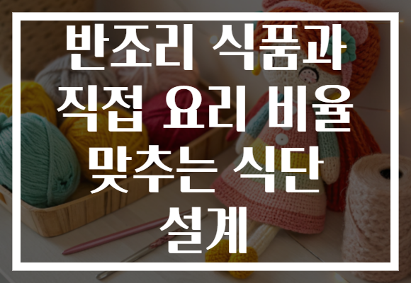 반조리 식품과 직접 요리 비율 맞추는 식단 설계 반조리 식품과 직접 요리 비율 맞추는 식단 설계