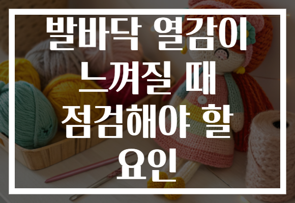 발바닥 열감이 느껴질 때 점검해야 할 요인