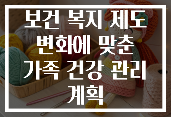 보건 복지 제도 변화에 맞춘 가족 건강 관리 계획