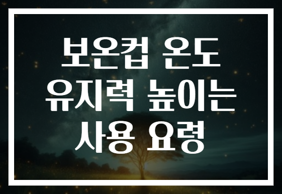 보온컵 온도 유지력 높이는 사용 요령 보온컵 온도 유지력 높이는 사용 요령
