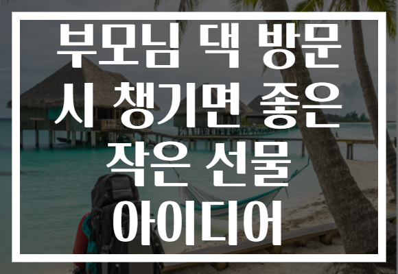 부모님 댁 방문 시 챙기면 좋은 작은 선물 아이디어