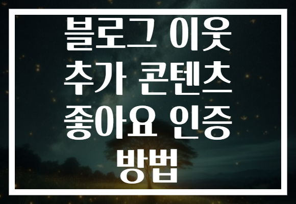 블로그 이웃 추가 콘텐츠 좋아요 인증 방법