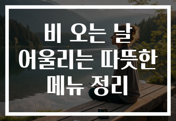 비 오는 날 어울리는 따뜻한 메뉴 정리