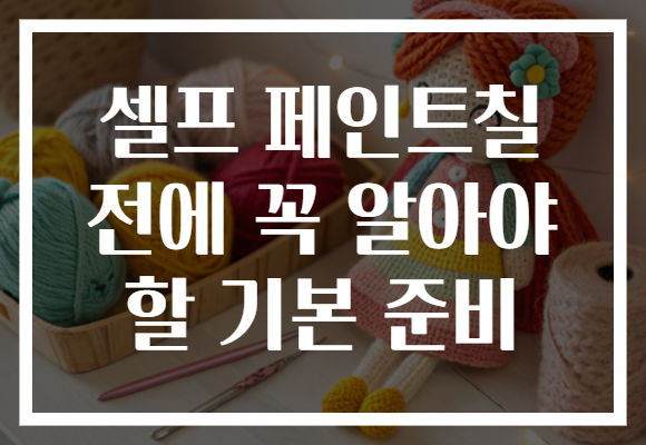 셀프 페인트칠 전에 꼭 알아야 할 기본 준비 셀프 페인트칠 전에 꼭 알아야 할 기본 준비