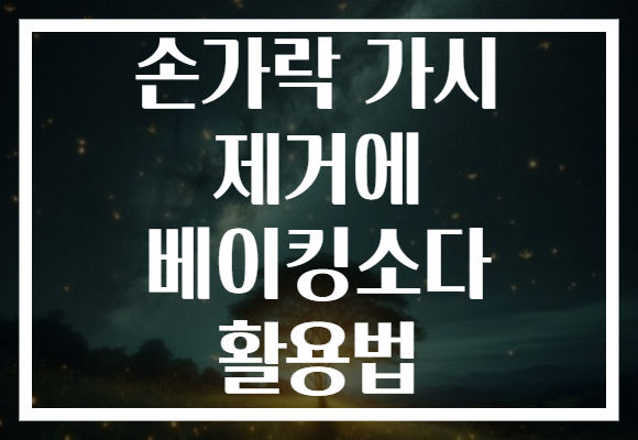 손가락 가시 제거에 베이킹소다 활용법 손가락 가시 제거에 베이킹소다 활용법