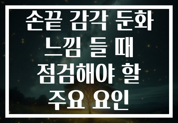 손끝 감각 둔화 느낌 들 때 점검해야 할 주요 요인