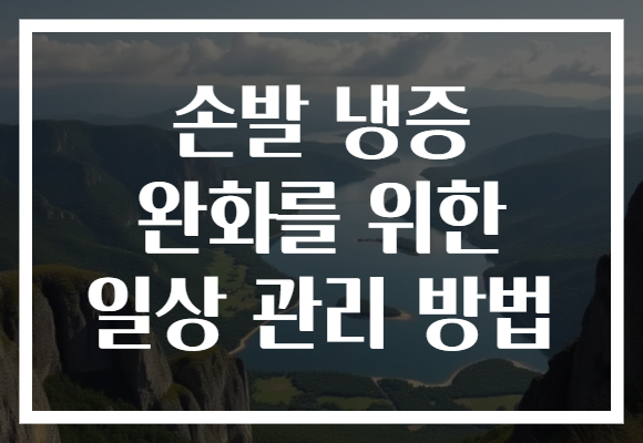 손발 냉증 완화를 위한 일상 관리 방법