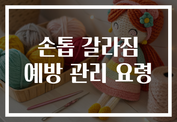 손톱 갈라짐 예방 관리 요령