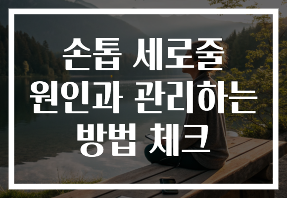 손톱 세로줄 원인과 관리하는 방법 체크
