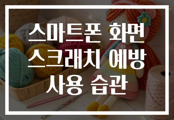 스마트폰 화면 스크래치 예방 사용 습관