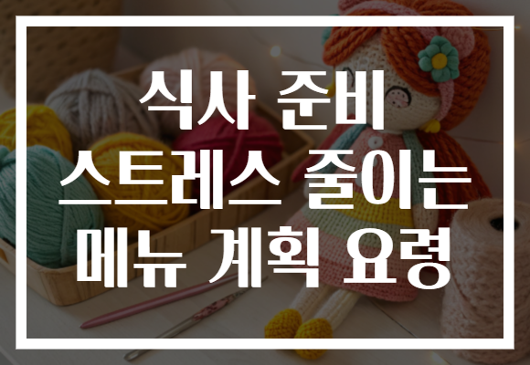 식사 준비 스트레스 줄이는 메뉴 계획 요령