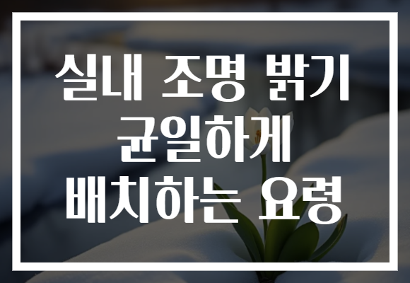 실내 조명 밝기 균일하게 배치하는 요령