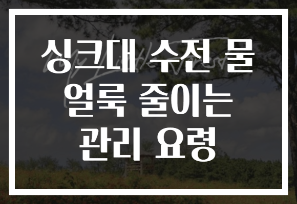 싱크대 수전 물 얼룩 줄이는 관리 요령
