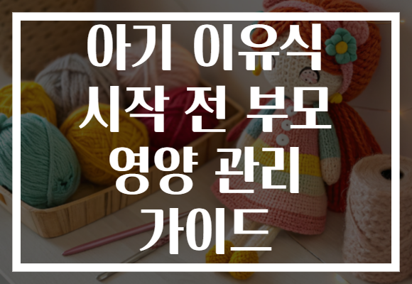 아기 이유식 시작 전 부모 영양 관리 가이드