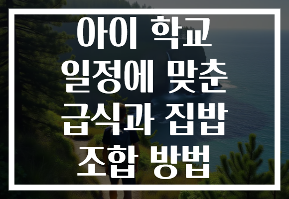 아이 학교 일정에 맞춘 급식과 집밥 조합 방법