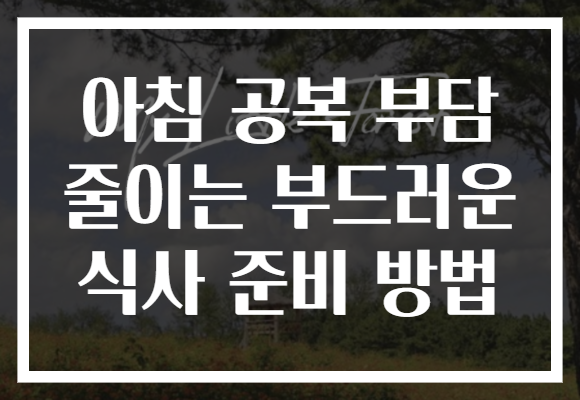 아침 공복 부담 줄이는 부드러운 식사 준비 방법 아침 공복 부담 줄이는 부드러운 식사 준비 방법