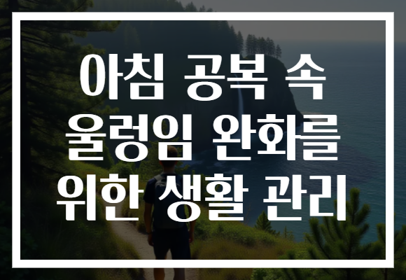 아침 공복 속 울렁임 완화를 위한 생활 관리 아침 공복 속 울렁임 완화를 위한 생활 관리