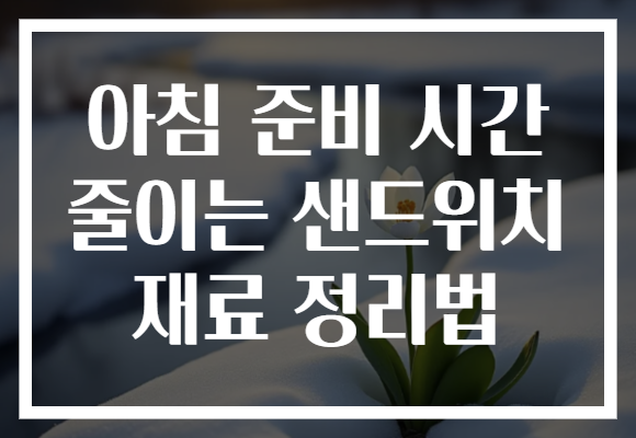 아침 준비 시간 줄이는 샌드위치 재료 정리법
