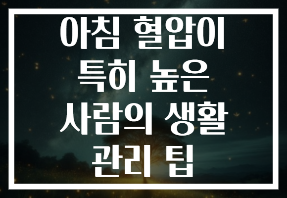 아침 혈압이 특히 높은 사람의 생활 관리 팁 아침 혈압이 특히 높은 사람의 생활 관리 팁