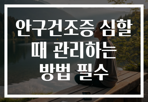안구건조증 심할 때 관리하는 방법 필수