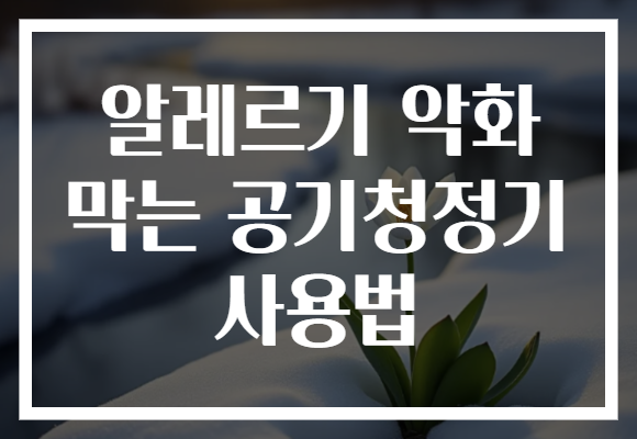 알레르기 악화 막는 공기청정기 사용법 알레르기 악화 막는 공기청정기 사용법