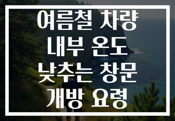 여름철 차량 내부 온도 낮추는 창문 개방 요령