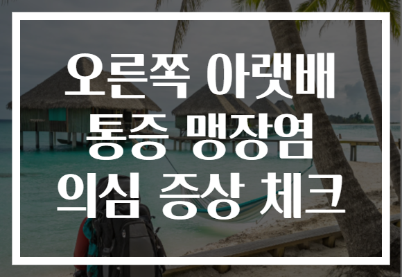 오른쪽 아랫배 통증 맹장염 의심 증상 체크 오른쪽 아랫배 통증 맹장염 의심 증상 체크