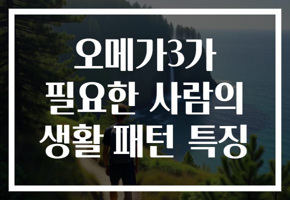 오메가3가 필요한 사람의 생활 패턴 특징 오메가3가 필요한 사람의 생활 패턴 특징