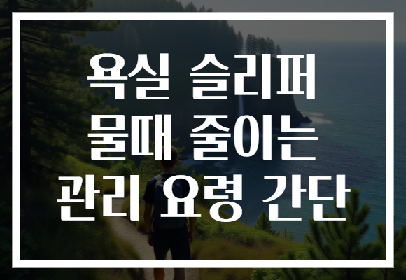 욕실 슬리퍼 물때 줄이는 관리 요령 간단