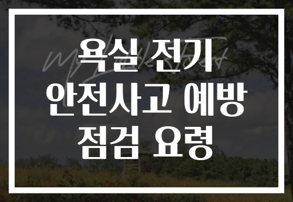 욕실 전기 안전사고 예방 점검 요령 욕실 전기 안전사고 예방 점검 요령