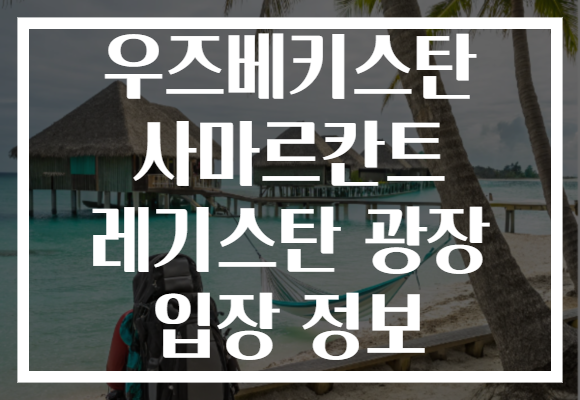 우즈베키스탄 사마르칸트 레기스탄 광장 입장 정보