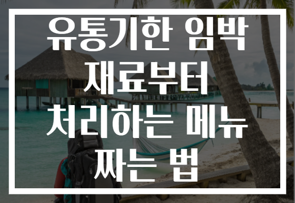 유통기한 임박 재료부터 처리하는 메뉴 짜는 법 유통기한 임박 재료부터 처리하는 메뉴 짜는 법