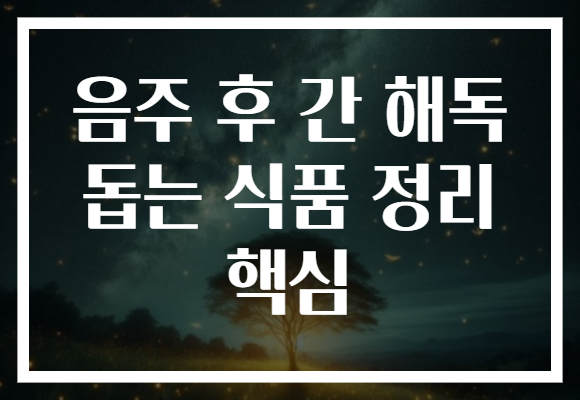 음주 후 간 해독 돕는 식품 정리 핵심 음주 후 간 해독 돕는 식품 정리 핵심