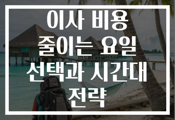 이사 비용 줄이는 요일 선택과 시간대 전략