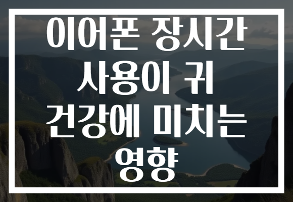 이어폰 장시간 사용이 귀 건강에 미치는 영향