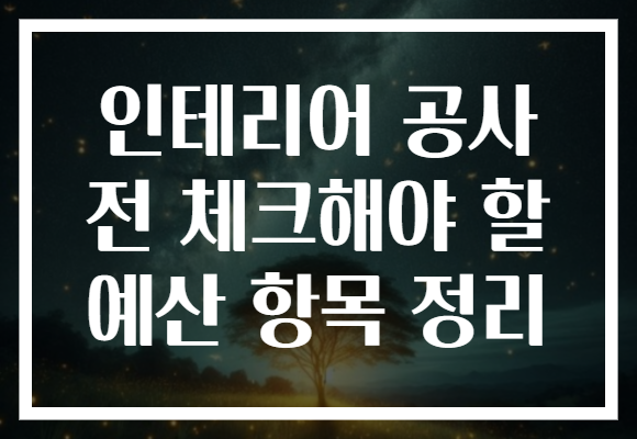 인테리어 공사 전 체크해야 할 예산 항목 정리
