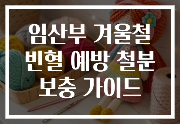 임산부 겨울철 빈혈 예방 철분 보충 가이드