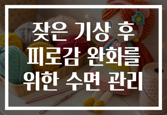 잦은 기상 후 피로감 완화를 위한 수면 관리