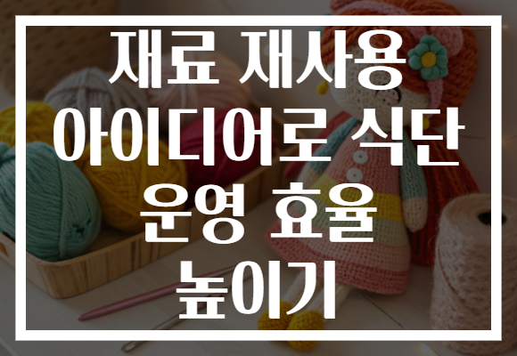 재료 재사용 아이디어로 식단 운영 효율 높이기 재료 재사용 아이디어로 식단 운영 효율 높이기