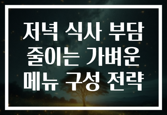 저녁 식사 부담 줄이는 가벼운 메뉴 구성 전략