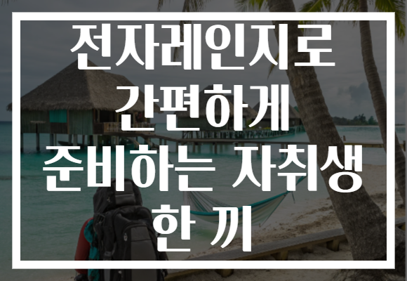 전자레인지로 간편하게 준비하는 자취생 한 끼