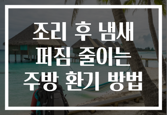 조리 후 냄새 퍼짐 줄이는 주방 환기 방법