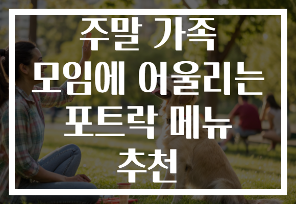 주말 가족 모임에 어울리는 포트락 메뉴 추천 주말 가족 모임에 어울리는 포트락 메뉴 추천