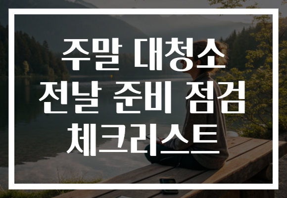 주말 대청소 전날 준비 점검 체크리스트