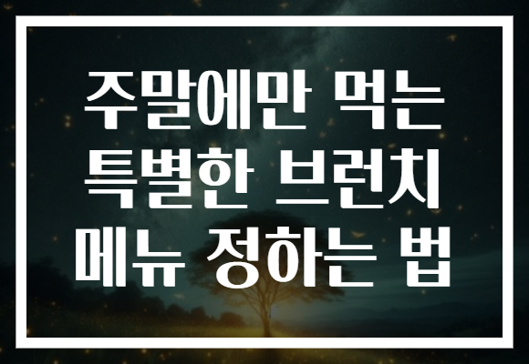 주말에만 먹는 특별한 브런치 메뉴 정하는 법 주말에만 먹는 특별한 브런치 메뉴 정하는 법