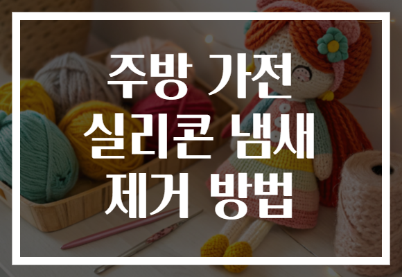 주방 가전 실리콘 냄새 제거 방법 주방 가전 실리콘 냄새 제거 방법