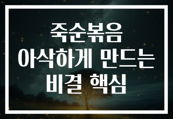 죽순볶음 아삭하게 만드는 비결 핵심